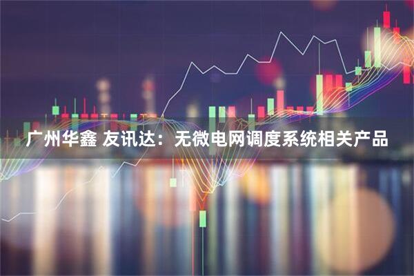 广州华鑫 友讯达：无微电网调度系统相关产品