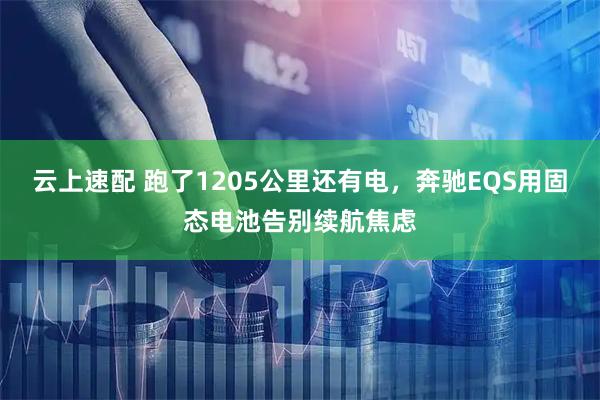 云上速配 跑了1205公里还有电，奔驰EQS用固态电池告别续航焦虑