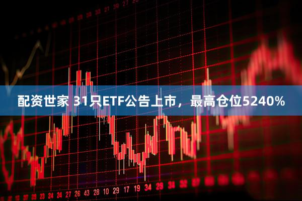 配资世家 31只ETF公告上市，最高仓位5240%