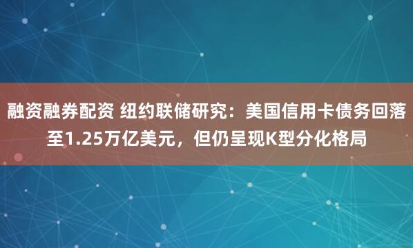 融资融券配资 纽约联储研究：美国信用卡债务回落至1.25万亿美元，但仍呈现K型分化格局